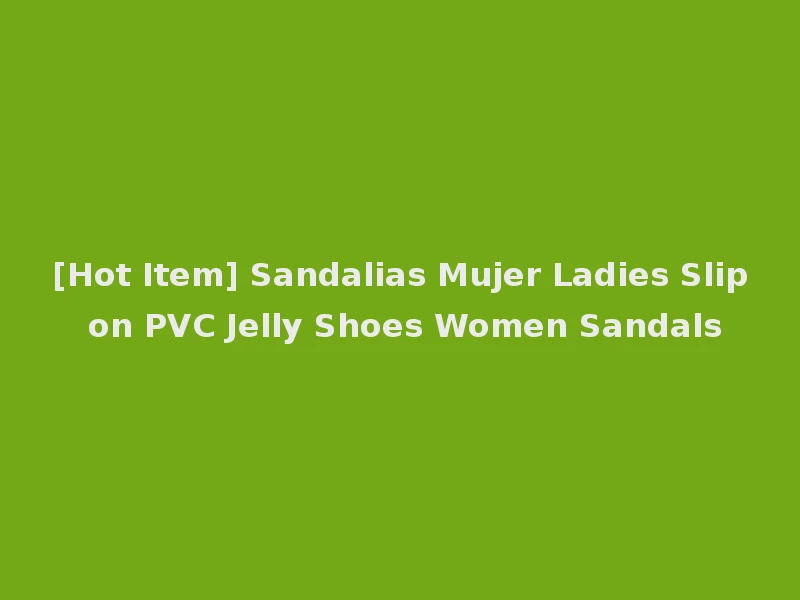 [Hot Item] Sandalias Mujer Ladies Slip on PVC Jelly Shoes Women Sandals