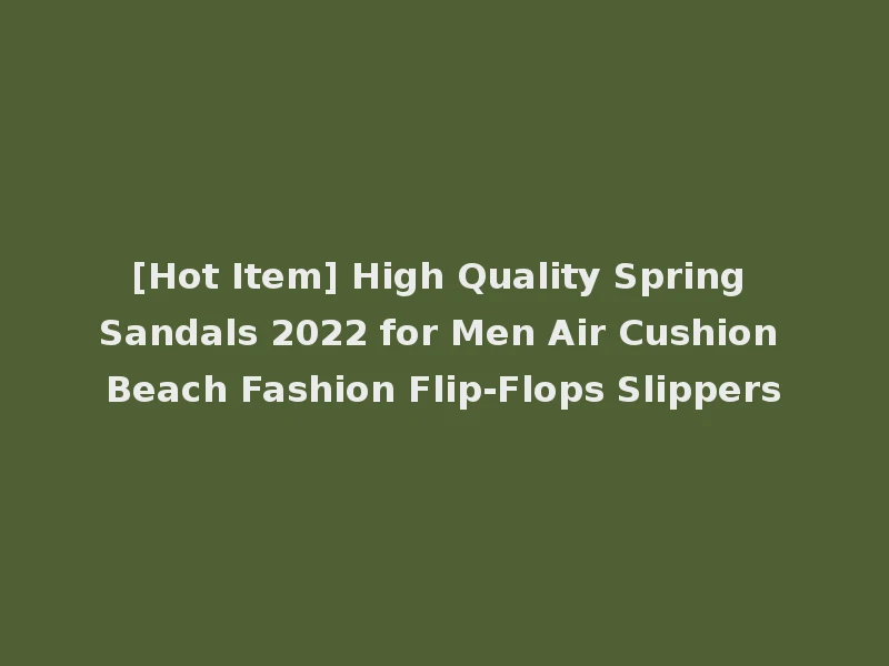 [Hot Item] High Quality Spring Sandals 2022 for Men Air Cushion Beach Fashion Flip-Flops Slippers