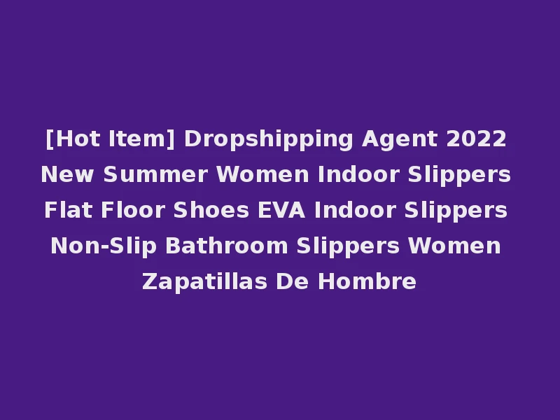 [Hot Item] Dropshipping Agent 2022 New Summer Women Indoor Slippers Flat Floor Shoes EVA Indoor Slippers Non-Slip Bathroom Slippers Women Zapatillas De Hombre