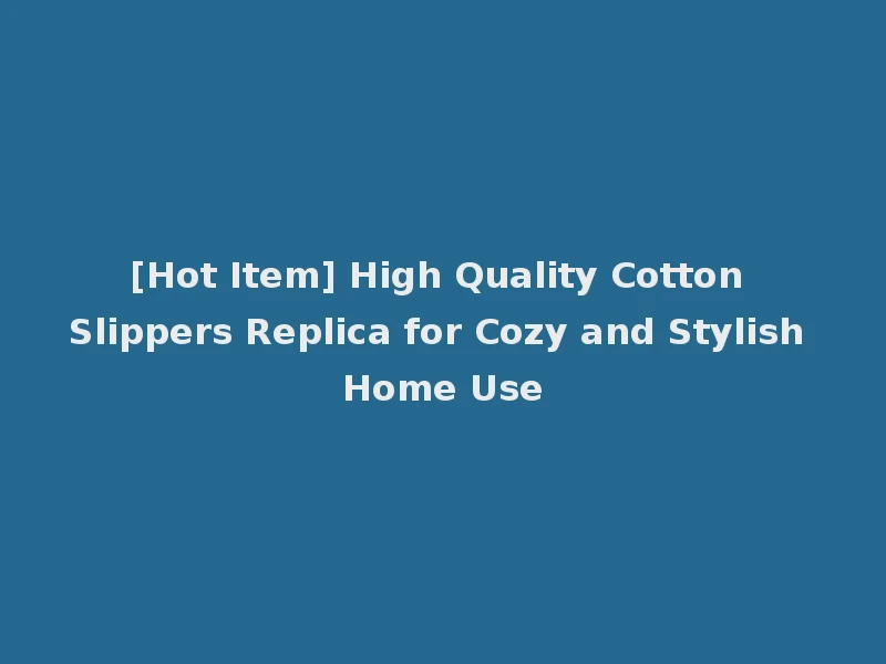 [Hot Item] High Quality Cotton Slippers Replica for Cozy and Stylish Home Use