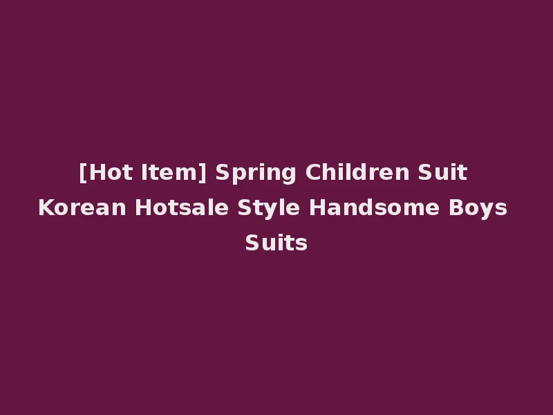 [Hot Item] Spring Children Suit Korean Hotsale Style Handsome Boys Suits