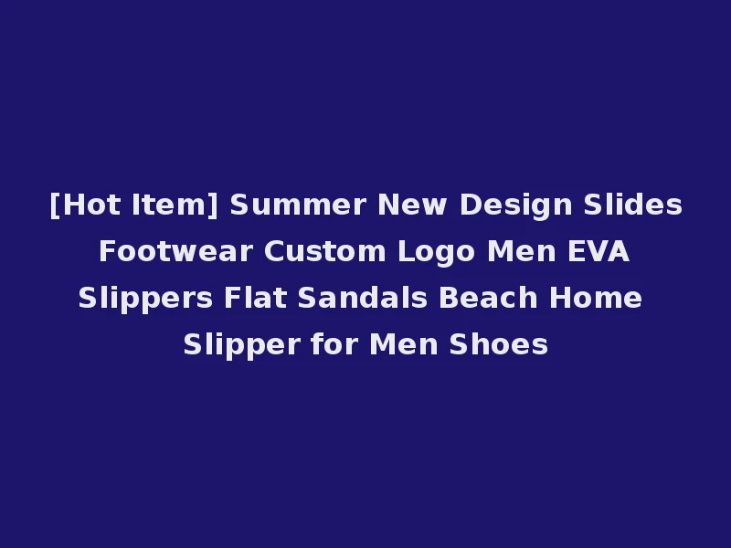 [Hot Item] Summer New Design Slides Footwear Custom Logo Men EVA Slippers Flat Sandals Beach Home Slipper for Men Shoes