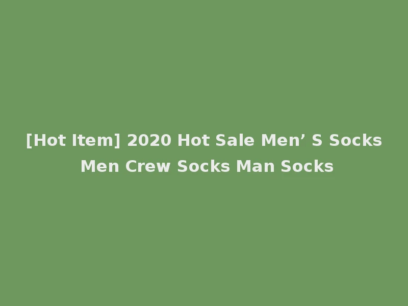 [Hot Item] 2020 Hot Sale Men’ S Socks Men Crew Socks Man Socks