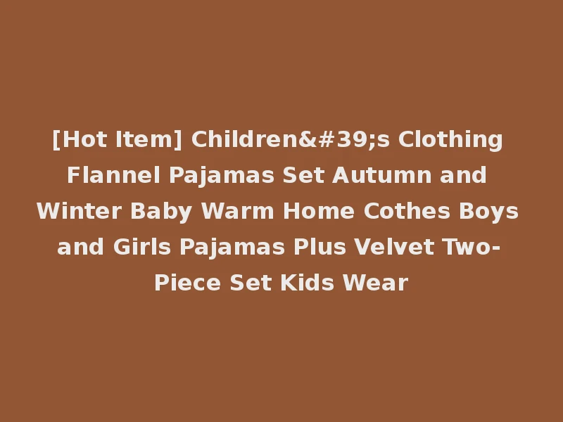 [Hot Item] Children's Clothing Flannel Pajamas Set Autumn and Winter Baby Warm Home Cothes Boys and Girls Pajamas Plus Velvet Two-Piece Set Kids Wear
