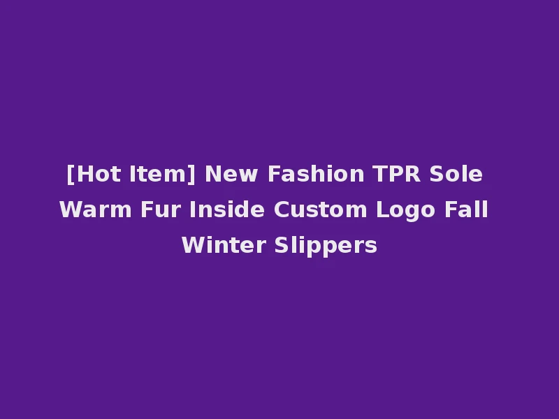 [Hot Item] New Fashion TPR Sole Warm Fur Inside Custom Logo Fall Winter Slippers