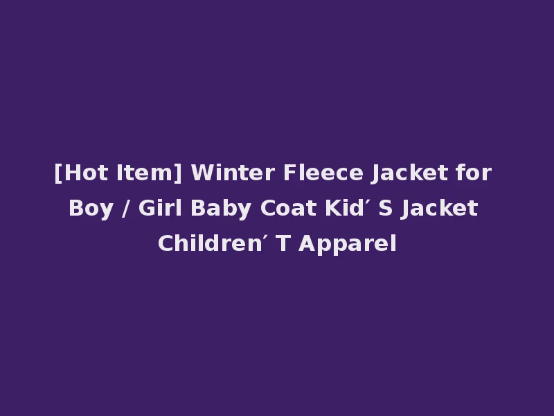 [Hot Item] Winter Fleece Jacket for Boy / Girl Baby Coat Kid′ S Jacket Children′ T Apparel