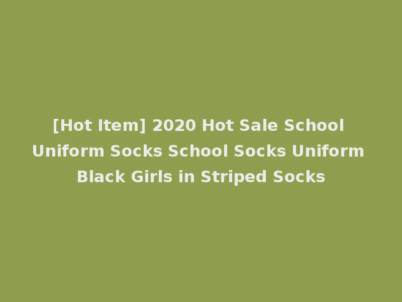 [Hot Item] 2020 Hot Sale School Uniform Socks School Socks Uniform Black Girls in Striped Socks