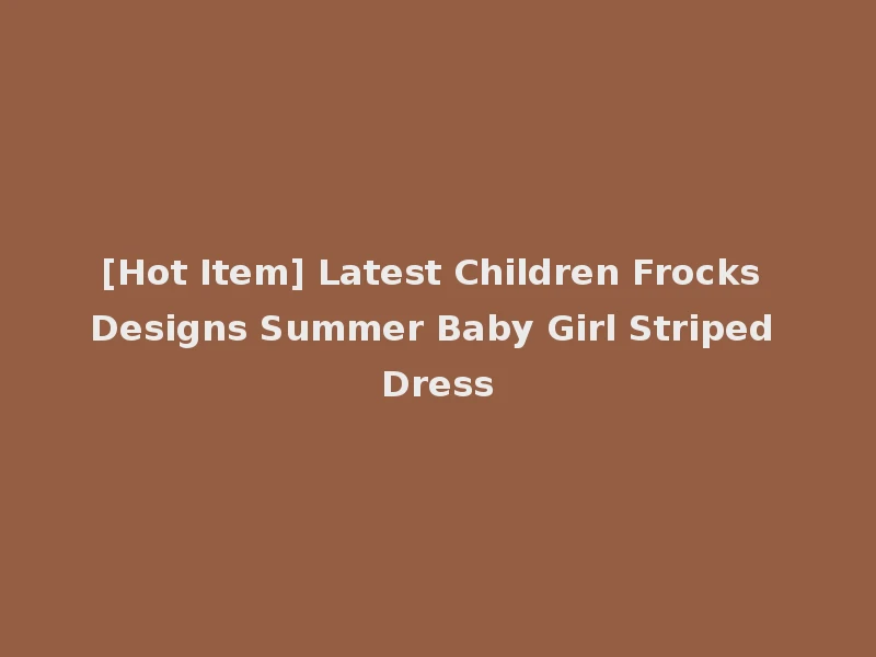 [Hot Item] Latest Children Frocks Designs Summer Baby Girl Striped Dress