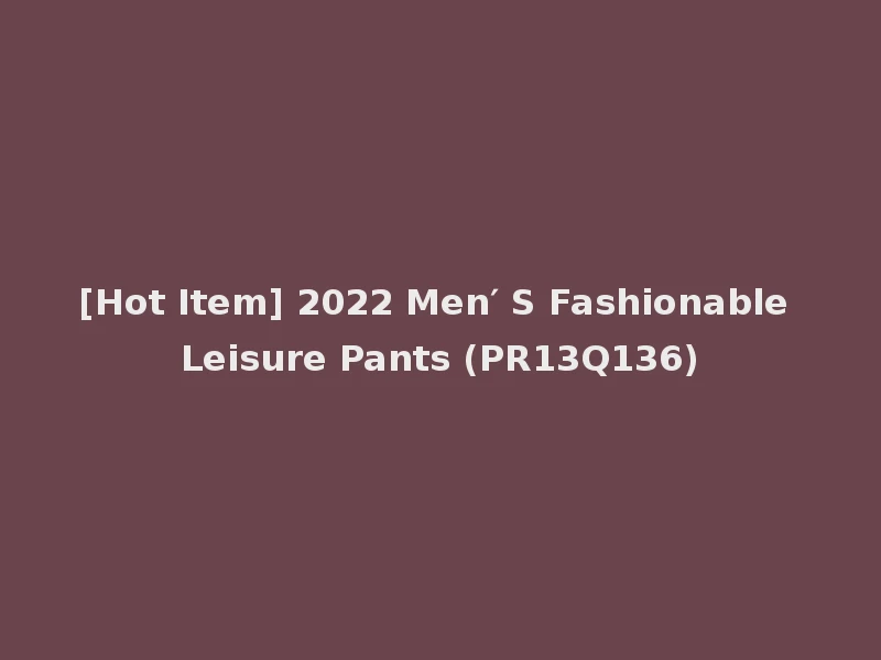 [Hot Item] 2022 Men′ S Fashionable Leisure Pants (PR13Q136)
