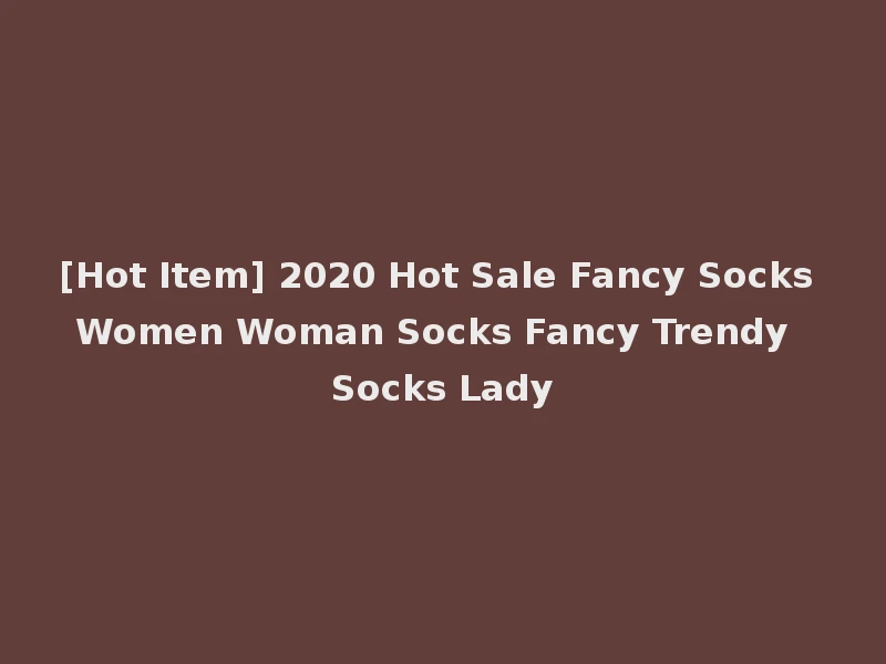 [Hot Item] 2020 Hot Sale Fancy Socks Women Woman Socks Fancy Trendy Socks Lady