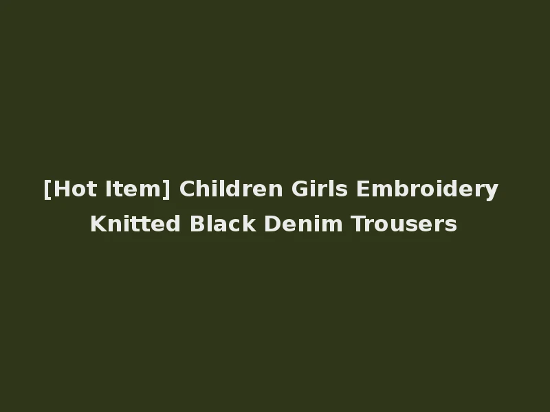 [Hot Item] Children Girls Embroidery Knitted Black Denim Trousers