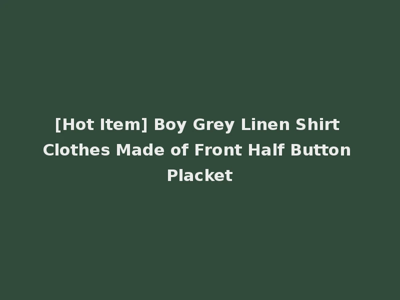 [Hot Item] Boy Grey Linen Shirt Clothes Made of Front Half Button Placket