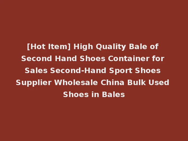 [Hot Item] High Quality Bale of Second Hand Shoes Container for Sales Second-Hand Sport Shoes Supplier Wholesale China Bulk Used Shoes in Bales