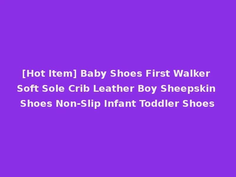 [Hot Item] Baby Shoes First Walker Soft Sole Crib Leather Boy Sheepskin Shoes Non-Slip Infant Toddler Shoes
