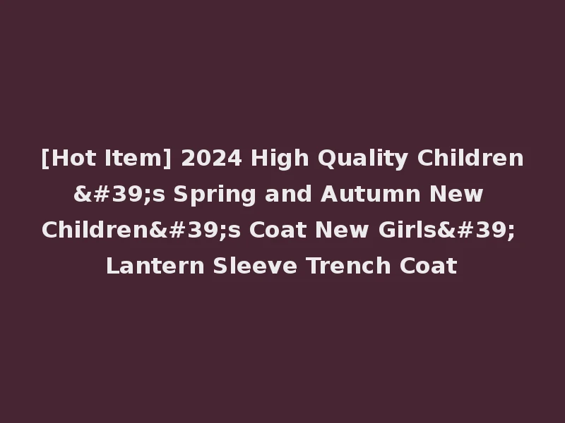 [Hot Item] 2024 High Quality Children's Spring and Autumn New Children's Coat New Girls' Lantern Sleeve Trench Coat