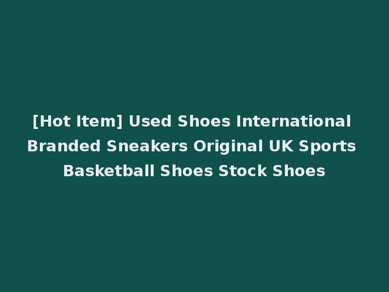 [Hot Item] Used Shoes International Branded Sneakers Original UK Sports Basketball Shoes Stock Shoes
