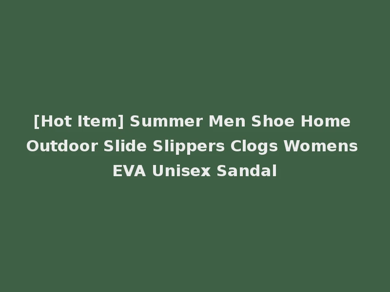 [Hot Item] Summer Men Shoe Home Outdoor Slide Slippers Clogs Womens EVA Unisex Sandal