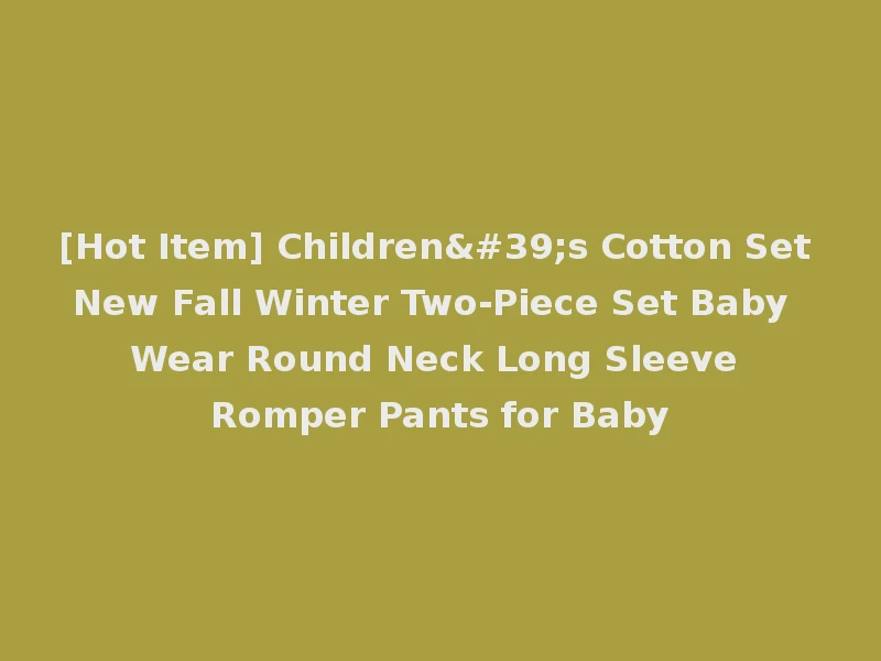 [Hot Item] Children's Cotton Set New Fall Winter Two-Piece Set Baby Wear Round Neck Long Sleeve Romper Pants for Baby