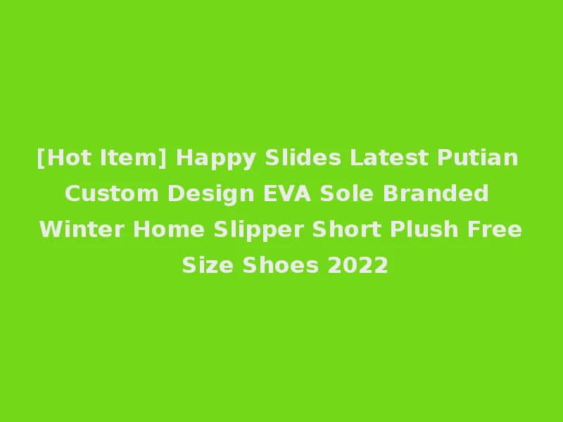 [Hot Item] Happy Slides Latest Putian Custom Design EVA Sole Branded Winter Home Slipper Short Plush Free Size Shoes 2022