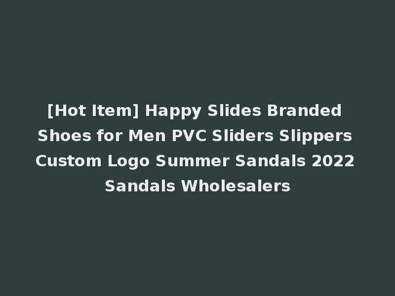 [Hot Item] Happy Slides Branded Shoes for Men PVC Sliders Slippers Custom Logo Summer Sandals 2022 Sandals Wholesalers