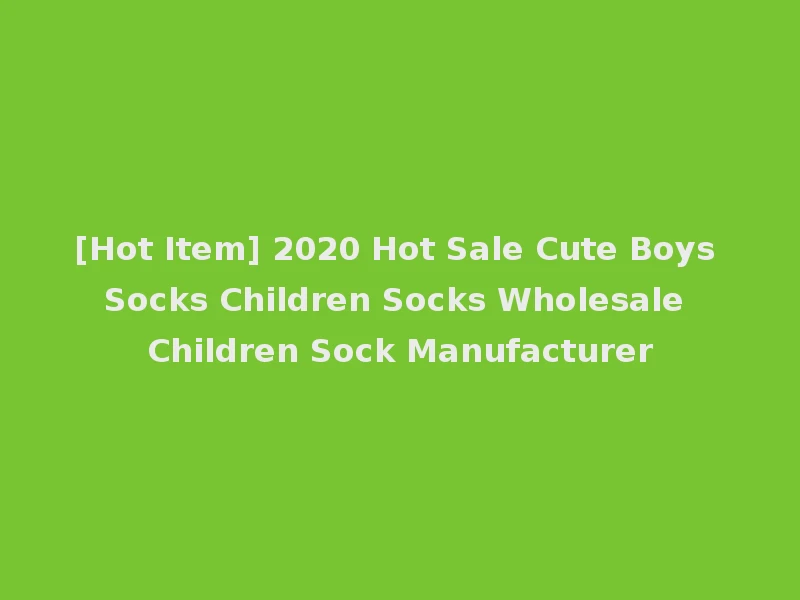 [Hot Item] 2020 Hot Sale Cute Boys Socks Children Socks Wholesale Children Sock Manufacturer