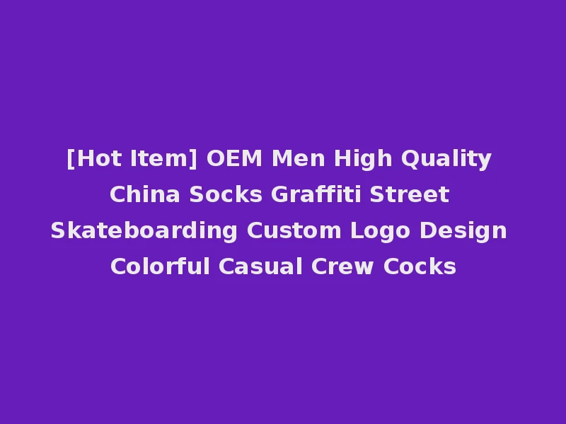 [Hot Item] OEM Men High Quality China Socks Graffiti Street Skateboarding Custom Logo Design Colorful Casual Crew Cocks