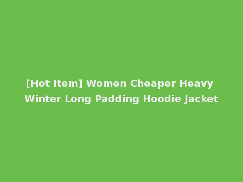 [Hot Item] Women Cheaper Heavy Winter Long Padding Hoodie Jacket