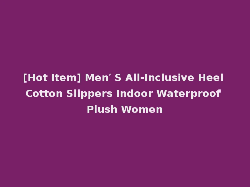 [Hot Item] Men′ S All-Inclusive Heel Cotton Slippers Indoor Waterproof Plush Women