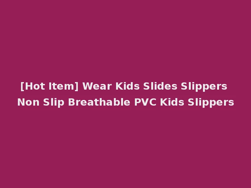 [Hot Item] Wear Kids Slides Slippers Non Slip Breathable PVC Kids Slippers