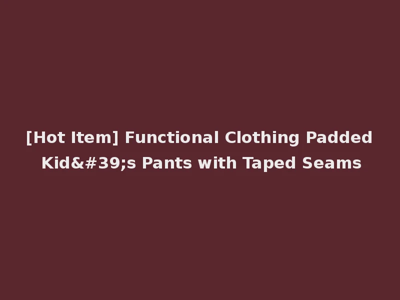 [Hot Item] Functional Clothing Padded Kid's Pants with Taped Seams