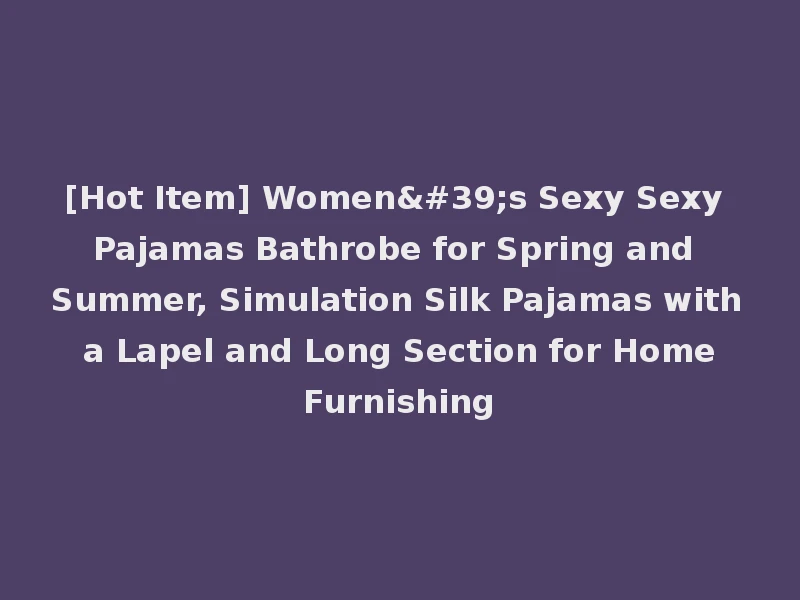 [Hot Item] Women's Sexy Sexy Pajamas Bathrobe for Spring and Summer, Simulation Silk Pajamas with a Lapel and Long Section for Home Furnishing