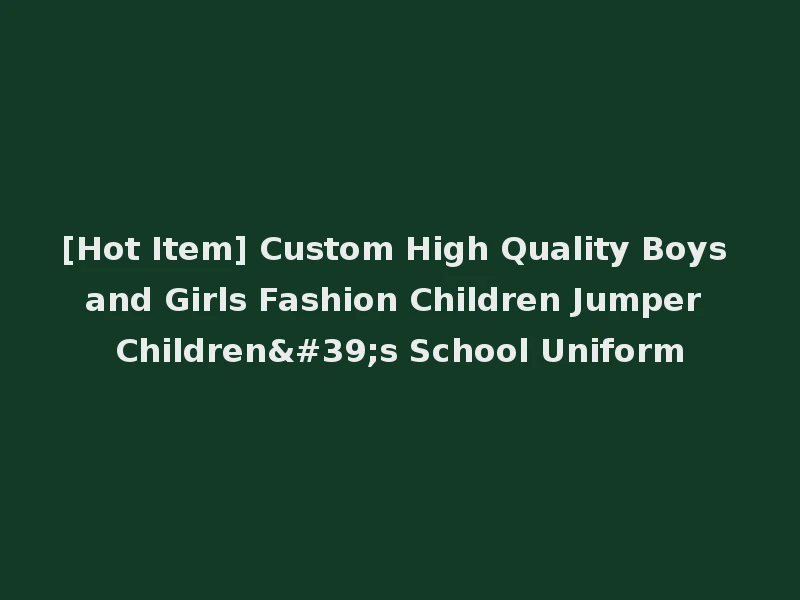 [Hot Item] Custom High Quality Boys and Girls Fashion Children Jumper Children's School Uniform