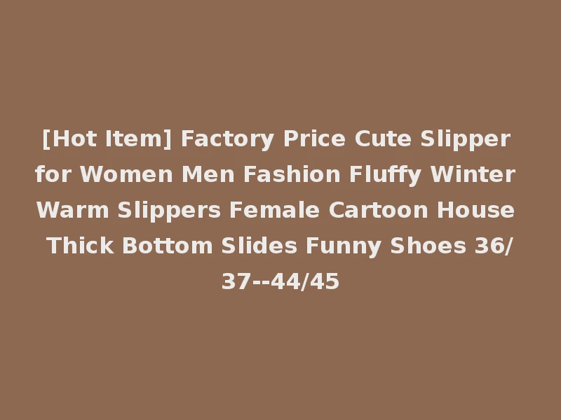 [Hot Item] Factory Price Cute Slipper for Women Men Fashion Fluffy Winter Warm Slippers Female Cartoon House Thick Bottom Slides Funny Shoes 36/37--44/45