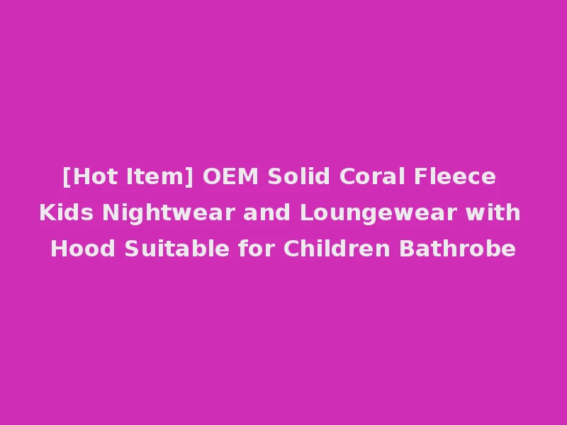 [Hot Item] OEM Solid Coral Fleece Kids Nightwear and Loungewear with Hood Suitable for Children Bathrobe