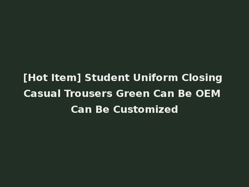 [Hot Item] Student Uniform Closing Casual Trousers Green Can Be OEM Can Be Customized
