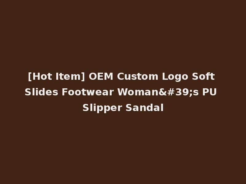 [Hot Item] OEM Custom Logo Soft Slides Footwear Woman's PU Slipper Sandal