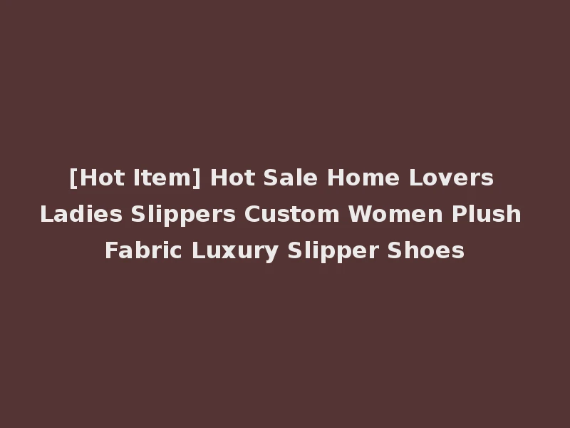 [Hot Item] Hot Sale Home Lovers Ladies Slippers Custom Women Plush Fabric Luxury Slipper Shoes