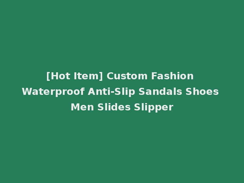 [Hot Item] Custom Fashion Waterproof Anti-Slip Sandals Shoes Men Slides Slipper