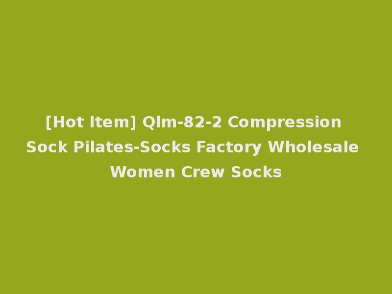 [Hot Item] Qlm-82-2 Compression Sock Pilates-Socks Factory Wholesale Women Crew Socks