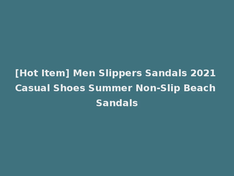 [Hot Item] Men Slippers Sandals 2021 Casual Shoes Summer Non-Slip Beach Sandals