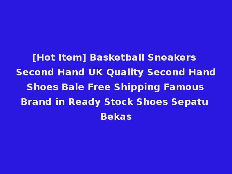 [Hot Item] Basketball Sneakers Second Hand UK Quality Second Hand Shoes Bale Free Shipping Famous Brand in Ready Stock Shoes Sepatu Bekas