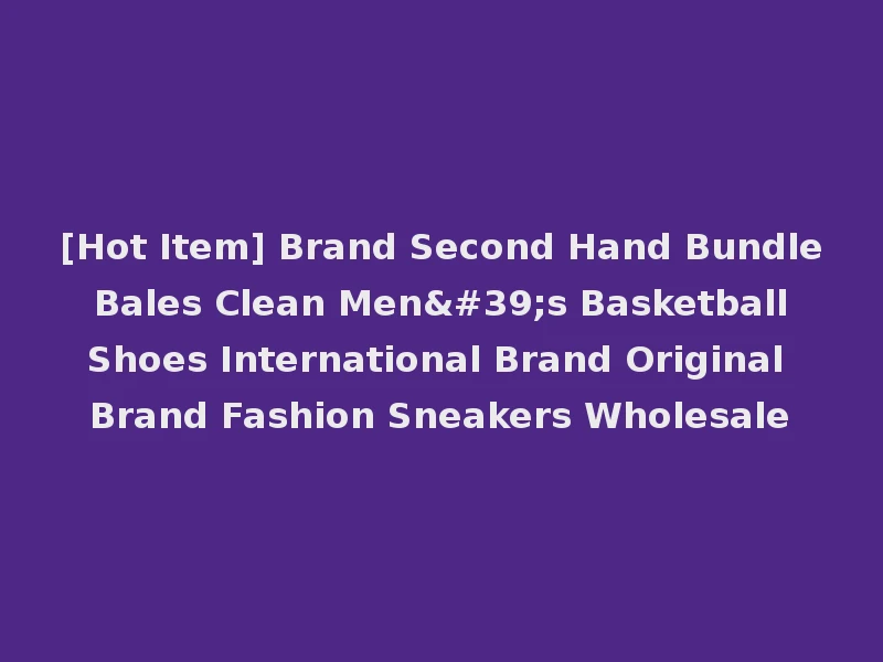 [Hot Item] Brand Second Hand Bundle Bales Clean Men's Basketball Shoes International Brand Original Brand Fashion Sneakers Wholesale