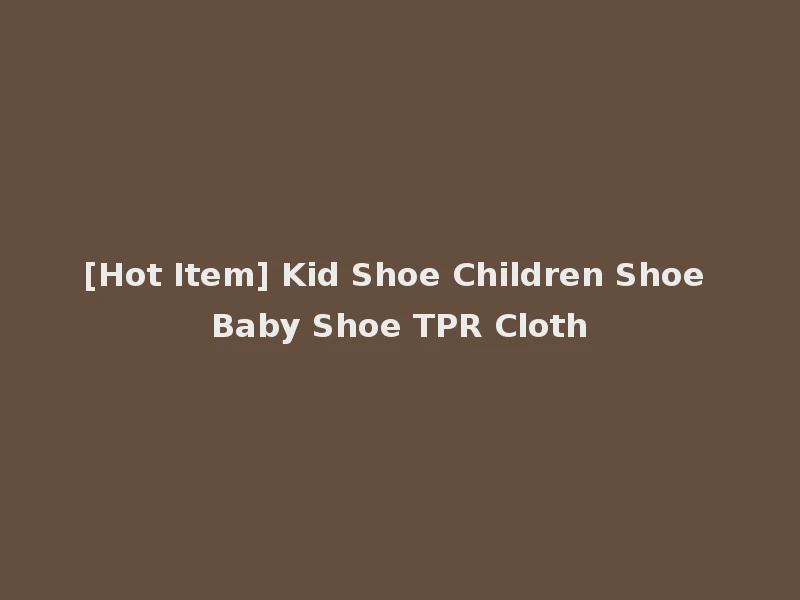 [Hot Item] Kid Shoe Children Shoe Baby Shoe TPR Cloth