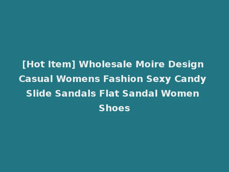 [Hot Item] Wholesale Moire Design Casual Womens Fashion Sexy Candy Slide Sandals Flat Sandal Women Shoes
