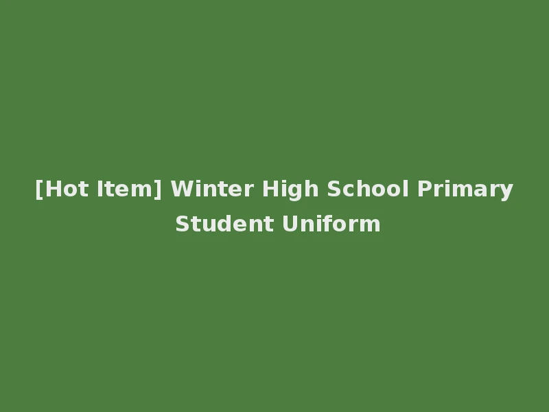[Hot Item] Winter High School Primary Student Uniform