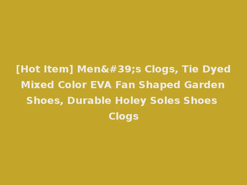 [Hot Item] Men's Clogs, Tie Dyed Mixed Color EVA Fan Shaped Garden Shoes, Durable Holey Soles Shoes Clogs