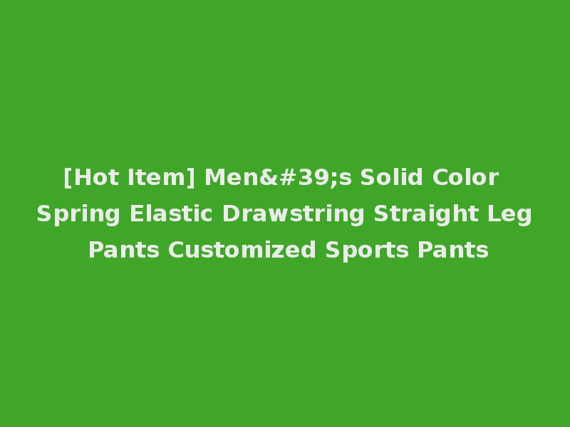 [Hot Item] Men's Solid Color Spring Elastic Drawstring Straight Leg Pants Customized Sports Pants