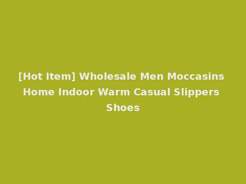 [Hot Item] Wholesale Men Moccasins Home Indoor Warm Casual Slippers Shoes