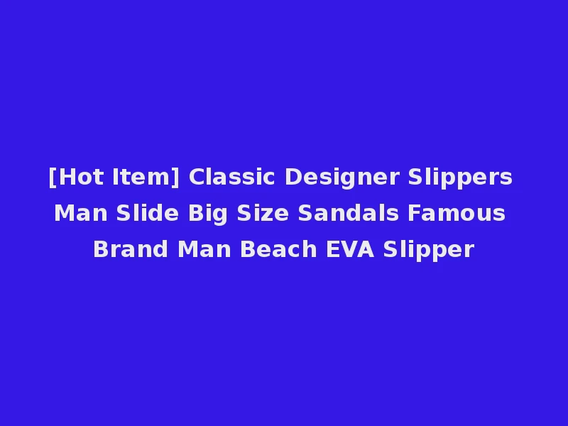 [Hot Item] Classic Designer Slippers Man Slide Big Size Sandals Famous Brand Man Beach EVA Slipper