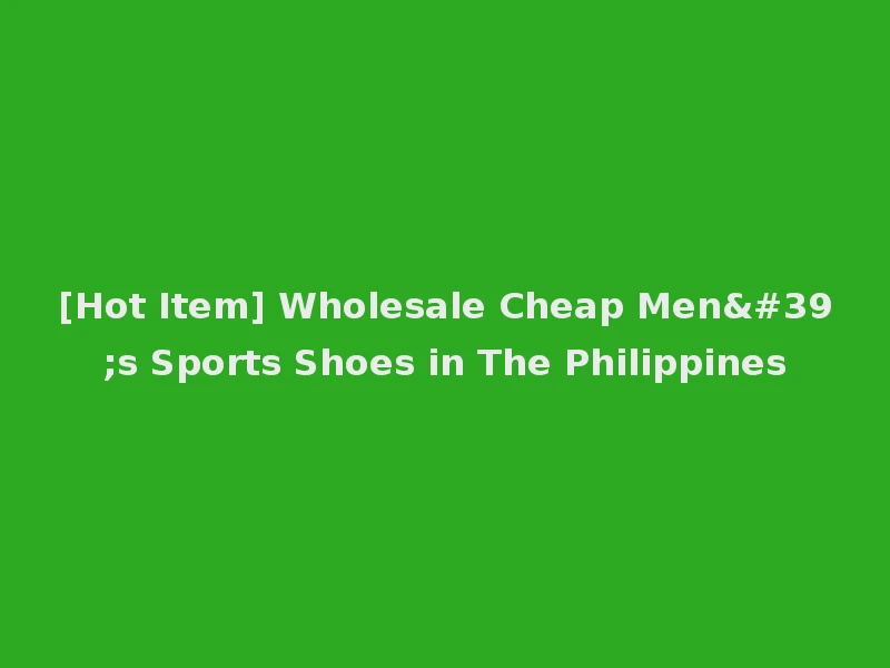 [Hot Item] Wholesale Cheap Men's Sports Shoes in The Philippines
